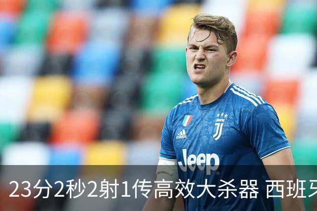 23分2秒2射1传高效大杀器 西班牙本场MVP：奥亚萨瓦尔